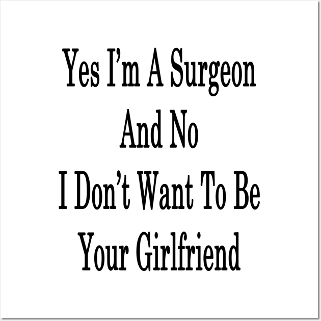 Yes I'm A Surgeon And No I Don't Want To Be Your Girlfriend Wall Art by supernova23